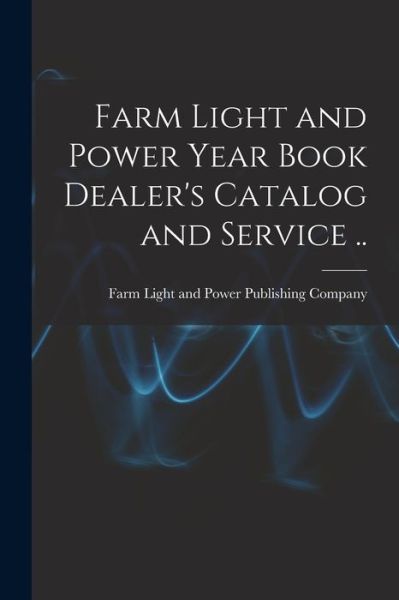 Farm Light and Power Year Book Dealer's Catalog and Service .. - Farm Light and Power Publishing Company - Libros - Legare Street Press - 9781014698254 - 9 de septiembre de 2021