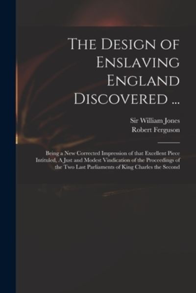 Cover for Sir William Jones · The Design of Enslaving England Discovered ...: Being a New Corrected Impression of That Excellent Piece Intituled, A Just and Modest Vindication of the Proceedings of the Two Last Parliaments of King Charles the Second (Paperback Book) (2021)