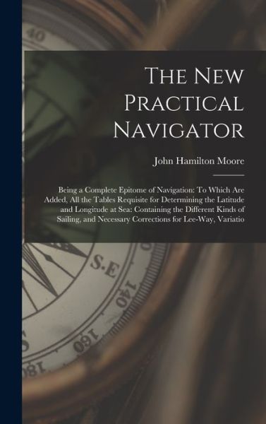 Cover for John Hamilton Moore · New Practical Navigator : Being a Complete Epitome of Navigation : to Which Are Added, All the Tables Requisite for Determining the Latitude and Longitude at Sea (Bog) (2022)