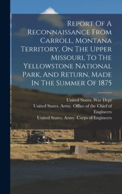 Cover for United States Army Corps of Engineers · Report of a Reconnaissance from Carroll, Montana Territory, on the Upper Missouri, to the Yellowstone National Park, and Return, Made in the Summer Of 1875 (Bog) (2022)