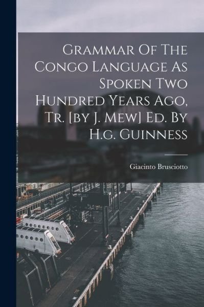 Grammar of the Congo Language As Spoken Two Hundred Years Ago, Tr. [by J. Mew] Ed. by H. G. Guinness - Giacinto Brusciotto - Bøker - Creative Media Partners, LLC - 9781016751254 - 27. oktober 2022