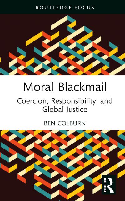 Cover for Colburn, Ben (University of Glasgow, UK) · Moral Blackmail: Coercion, Responsibility, and Global Justice - Routledge Focus on Philosophy (Hardcover Book) (2024)