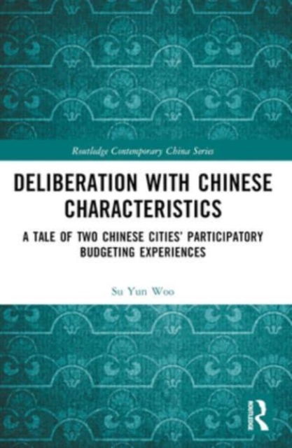 Woo, Su Yun (Postdoctoral Researcher, Institute of Political Science, University of Zurich, Zurich) · Deliberation with Chinese Characteristics: A Tale of Two Chinese Cities’ Participatory Budgeting Experiences - Routledge Contemporary China Series (Paperback Book) (2024)