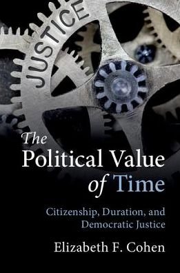 Cover for Cohen, Elizabeth F. (Syracuse University, New York) · The Political Value of Time: Citizenship, Duration, and Democratic Justice (Pocketbok) (2018)