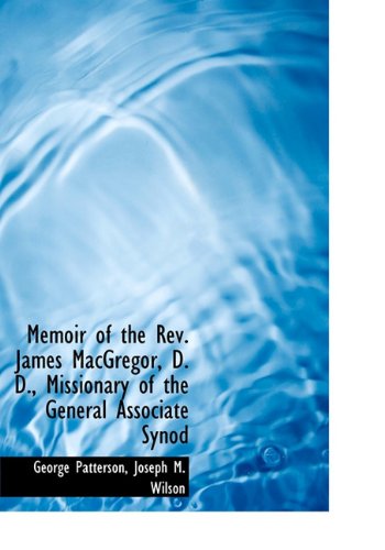 Memoir of the Rev. James Macgregor, D. D., Missionary of the General Associate Synod - George Patterson - Książki - BiblioLife - 9781140485254 - 6 kwietnia 2010