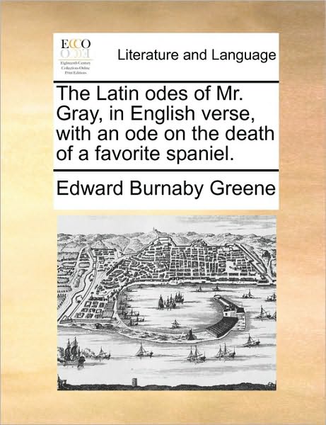 Cover for Edward Burnaby Greene · The Latin Odes of Mr. Gray, in English Verse, with an Ode on the Death of a Favorite Spaniel. (Paperback Book) (2010)