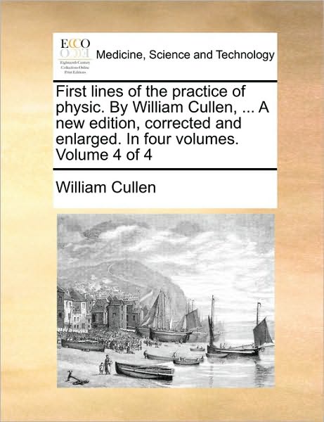 First Lines of the Practice of Physic. by William Cullen, ... a New Edition, Corrected and Enlarged. in Four Volumes. Volume 4 of 4 - William Cullen - Książki - Gale Ecco, Print Editions - 9781170734254 - 10 czerwca 2010