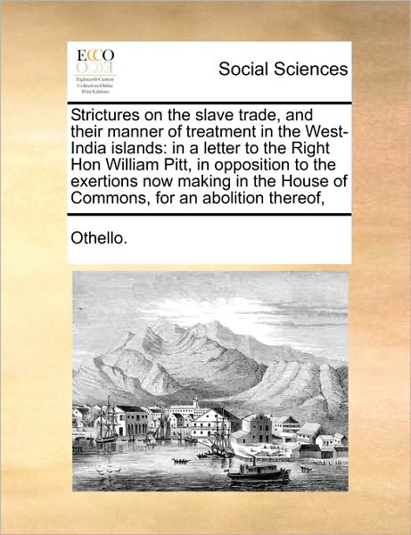 Strictures on the Slave Trade, and Their Manner of Treatment in the West-india Islands: in a Letter to the Right Hon William Pitt, in Opposition to Th - Othello - Books - Gale Ecco, Print Editions - 9781171399254 - August 5, 2010