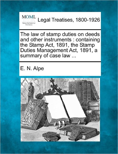 Cover for E N Alpe · The Law of Stamp Duties on Deeds and Other Instruments: Containing the Stamp Act, 1891, the Stamp Duties Management Act, 1891, a Summary of Case Law ... (Pocketbok) (2010)