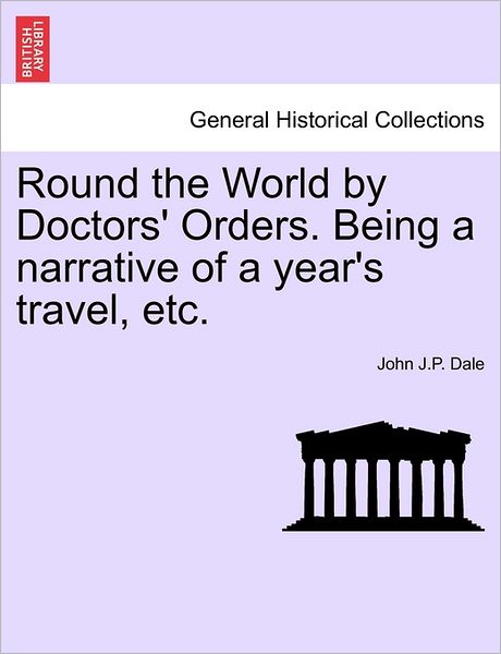 Cover for John J P Dale · Round the World by Doctors' Orders. Being a Narrative of a Year's Travel, Etc. (Paperback Book) (2011)