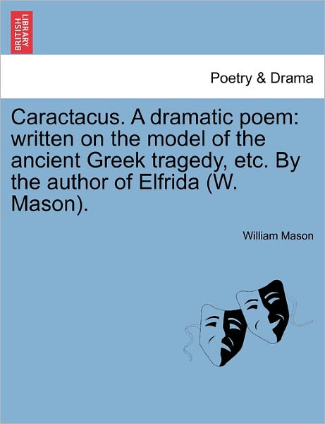 Cover for William Mason · Caractacus. a Dramatic Poem: Written on the Model of the Ancient Greek Tragedy, Etc. by the Author of Elfrida (W. Mason). (Paperback Book) (2011)