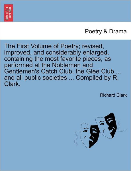 Cover for Richard Clark · The First Volume of Poetry; Revised, Improved, and Considerably Enlarged, Containing the Most Favorite Pieces, As Performed at the Noblemen and Gentlemen' (Paperback Book) (2011)