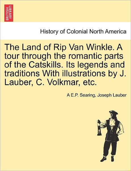 Cover for A E P Searing · The Land of Rip Van Winkle. a Tour Through the Romantic Parts of the Catskills. Its Legends and Traditions with Illustrations by J. Lauber, C. Volkmar, et (Paperback Book) (2011)