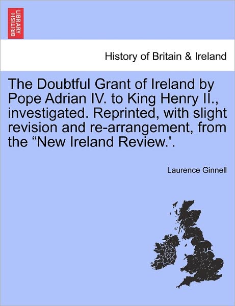 Cover for Laurence Ginnell · The Doubtful Grant of Ireland by Pope Adrian Iv. to King Henry Ii., Investigated. Reprinted, with Slight Revision and Re-arrangement, from the (Paperback Book) (2011)