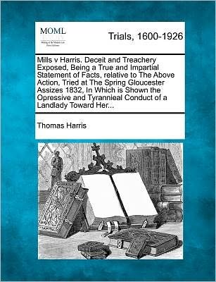 Cover for Thomas Harris · Mills V Harris. Deceit and Treachery Exposed, Being a True and Impartial Statement of Facts, Relative to the Above Action, Tried at the Spring Glouces (Pocketbok) (2012)