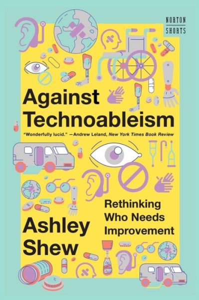 Cover for Shew, Ashley (Virginia Tech) · Against Technoableism: Rethinking Who Needs Improvement (Paperback Book) (2024)