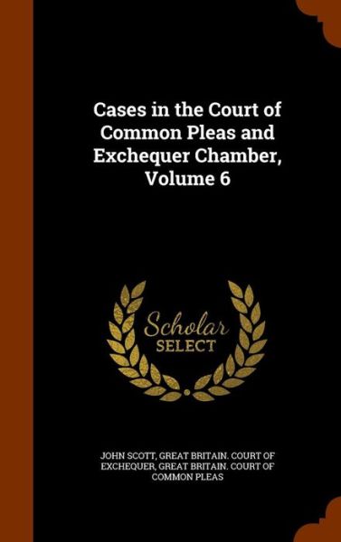 Cover for John Scott · Cases in the Court of Common Pleas and Exchequer Chamber, Volume 6 (Hardcover Book) (2015)