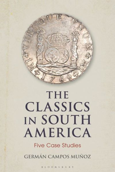 Cover for Munoz, Dr German Campos (Appalachian State University, USA) · The Classics in South America: Five Case Studies - Bloomsbury Studies in Classical Reception (Hardcover Book) (2021)