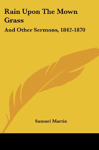 Rain Upon the Mown Grass: and Other Sermons, 1842-1870 - Samuel Martin - Książki - Kessinger Publishing, LLC - 9781432676254 - 1 czerwca 2007