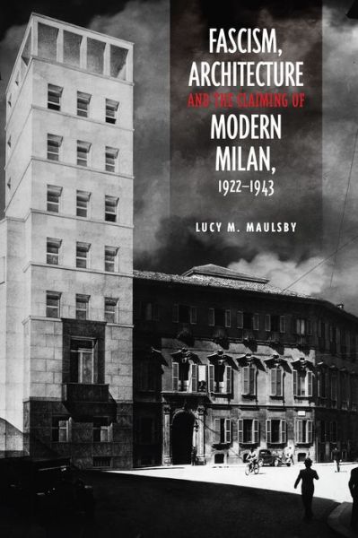 Cover for Lucy M. Maulsby · Fascism, Architecture, and the Claiming of Modern Milan, 1922-1943 - Toronto Italian Studies (Hardcover Book) (2014)
