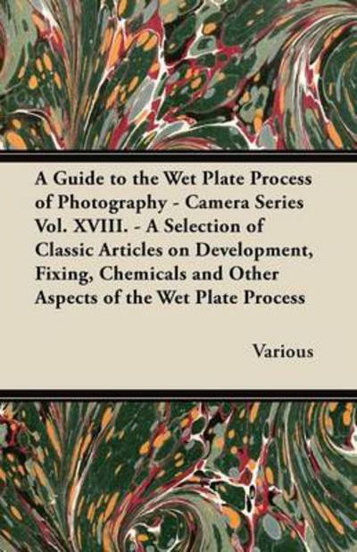 Cover for A Guide to the Wet Plate Process of Photography - Camera Series Vol. Xviii. - a Selection of Classic Articles on Development, Fixing, Chemicals and (Paperback Book) (2012)