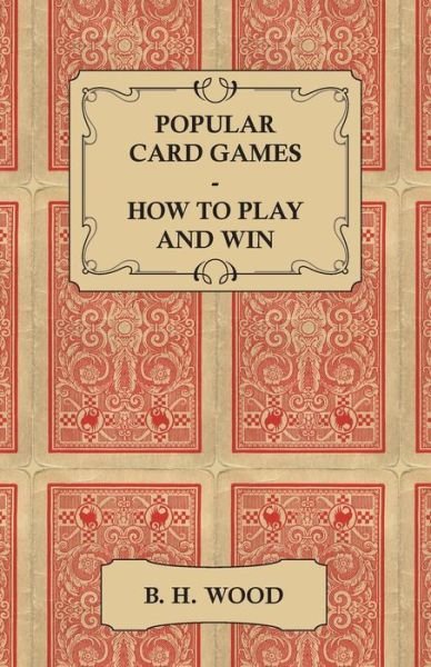 Cover for B H Wood · Popular Card Games - How to Play and Win - the Twenty Favourite Card Games for Two or More Players, with Rules and Hints on Play (Taschenbuch) (2013)