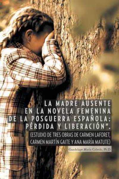 Cover for Guadalupe Maria Cabedo Ph D · La Madre Ausente en La Novela Femenina De La Posguerra Espanola: Perdida Y Liberacion.: (Estudio De Tres Obras De Carmen Laforet, Carmen Martin Gait (Paperback Bog) (2014)