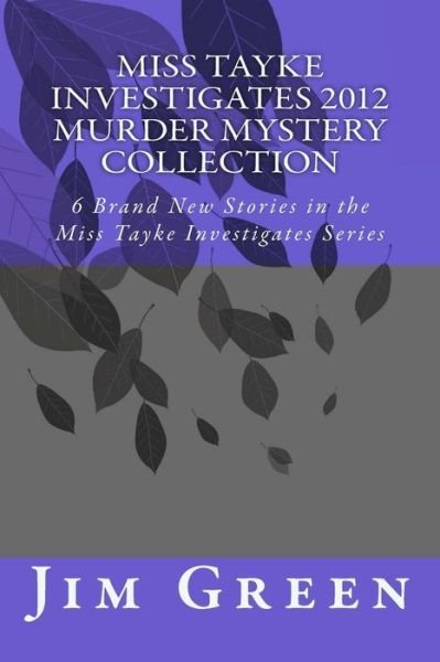 Miss Tayke Investigates 2012 Murder Mystery Collection: 6 Brand New Stories in the Miss Tayke Investigates Series - Jim Green - Books - Createspace - 9781478315254 - July 26, 2012