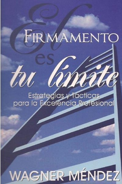 Cover for Wagner M Ndez · El Firmamento Es Tu Limite: Estrategias Y Tacticas Para La Excelencia Profesional (Paperback Book) (2009)