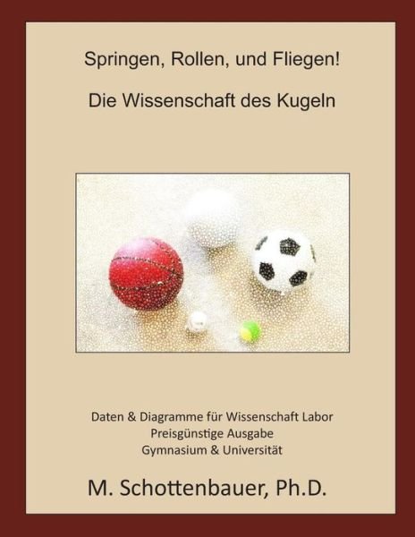 Springen, Rollen, Und Fliegen! Die Wissenschaft Des Kugeln: Preisgunstige Ausgabe - M Schottenbauer - Bøger - Createspace - 9781492951254 - 11. oktober 2013