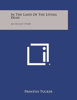 Cover for Prentiss Tucker · In the Land of the Living Dead: an Occult Story (Paperback Book) (2013)