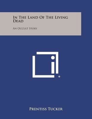 Cover for Prentiss Tucker · In the Land of the Living Dead: an Occult Story (Paperback Book) (2013)