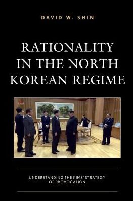 Cover for David W. Shin · Rationality in the North Korean Regime: Understanding the Kims’ Strategy of Provocation (Hardcover Book) (2018)