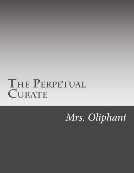 The Perpetual Curate - Mrs Oliphant - Książki - Createspace - 9781506166254 - 12 lutego 2015