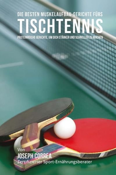 Cover for Correa (Zertifizierter Sport-ernahrungsb · Die Besten Muskelaufbau-gerichte Furs Tischtennis: Proteinreiche Gerichte, Um Dich Starker Und Schneller Zu Machen (Taschenbuch) (2015)
