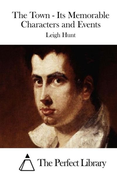 The Town - Its Memorable Characters and Events - Leigh Hunt - Books - Createspace - 9781511834254 - April 21, 2015