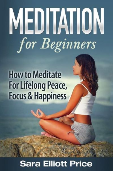 Cover for Sara Elliott Price · Meditation for Beginners: How to Meditate for Lifelong Peace, Focus and Happiness (Pocketbok) (2015)