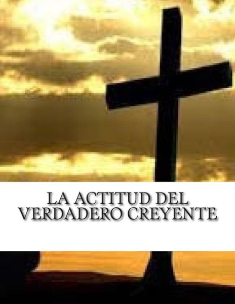 Cover for M Pastor Rafael Zecca P · La Actitud Del Verdadero Creyente: Reflexion Cristiana Apostolica (Paperback Book) (2015)