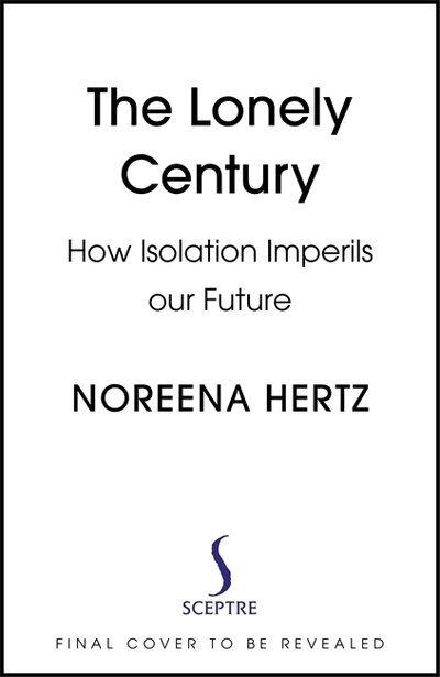 Cover for Noreena Hertz · The Lonely Century: A Call to Reconnect (Gebundenes Buch) (2020)