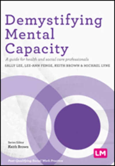 Demystifying Mental Capacity: A guide for health and social care professionals - Post-Qualifying Social Work Practice Series - Sally Lee - Kirjat - Sage Publications Ltd - 9781529712254 - torstai 7. toukokuuta 2020