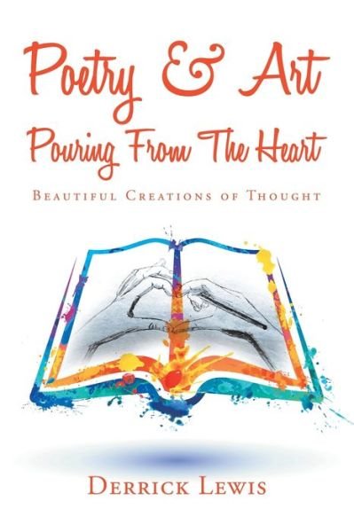Poetry and Art Pouring from the Heart - Derrick Lewis - Books - iUniverse, Incorporated - 9781532091254 - January 3, 2020