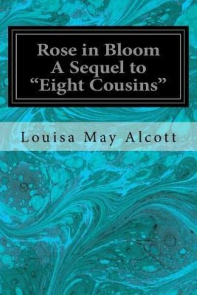 Rose in Bloom A Sequel to "Eight Cousins" - Louisa May Alcott - Bøker - Createspace Independent Publishing Platf - 9781537702254 - 16. september 2016