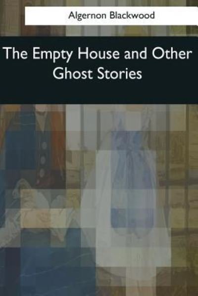 The Empty House and Other Ghost Stories - Algernon Blackwood - Books - Createspace Independent Publishing Platf - 9781545057254 - April 3, 2017