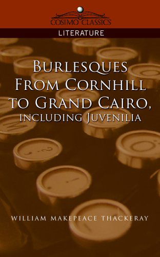 Burlesques, from Cornhill to Grand Cairo, Including Juvenilia - William Makepeace Thackeray - Kirjat - Cosimo Classics - 9781596055254 - tiistai 1. marraskuuta 2005