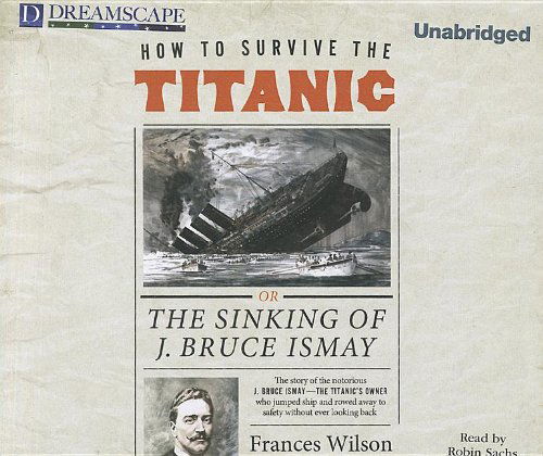 Cover for Frances Wilson · How to Survive the Titanic: Or, the Sinking of J. Bruce Ismay (Audiobook (CD)) [Unabridged edition] (2011)