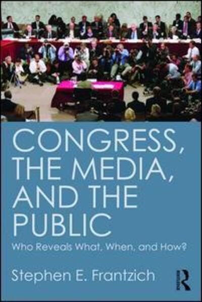 Congress, the Media, and the Public: Who Reveals What, When, and How? - Stephen Frantzich - Books - Taylor & Francis Inc - 9781612054254 - August 27, 2015