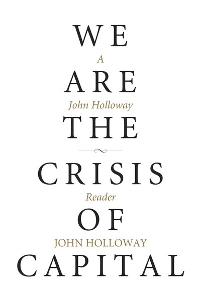 We Are The Crisis Of Capital: A John Holloway Reader - John Holloway - Libros - PM Press - 9781629632254 - 13 de septiembre de 2018