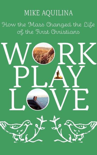 Cover for Mike Aquilina · Work Play Love: How the Mass Changed the Life of the First Christians (Paperback Book) (2020)