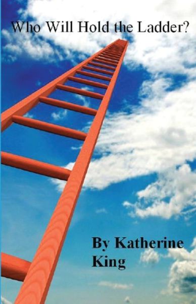 Who Will Hold the Ladder? - Katherine King - Books - Lighthouse Publishing - 9781643731254 - August 22, 2018