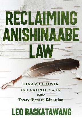 Reclaiming Anishinaabe Law: Kinamaadiwin Inaakonigewin and the Treaty Right to Education - Leo Baskatawang - Kirjat - University of Manitoba Press - 9781772840254 - sunnuntai 30. huhtikuuta 2023
